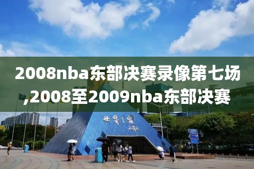 2008nba东部决赛录像第七场,2008至2009nba东部决赛