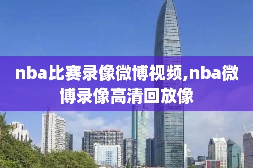 nba比赛录像微博视频,nba微博录像高清回放像