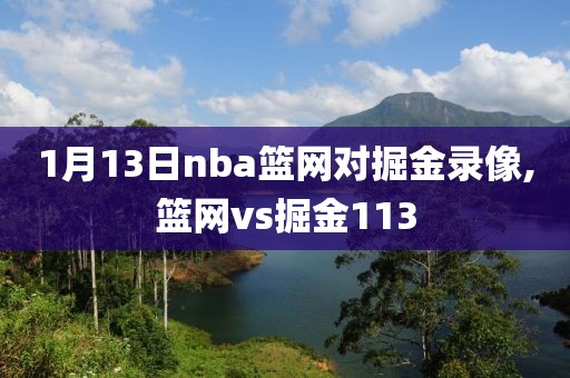 1月13日nba篮网对掘金录像,篮网vs掘金113