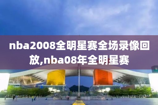 nba2008全明星赛全场录像回放,nba08年全明星赛