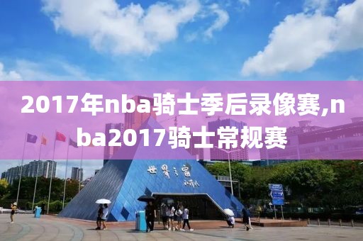 2017年nba骑士季后录像赛,nba2017骑士常规赛