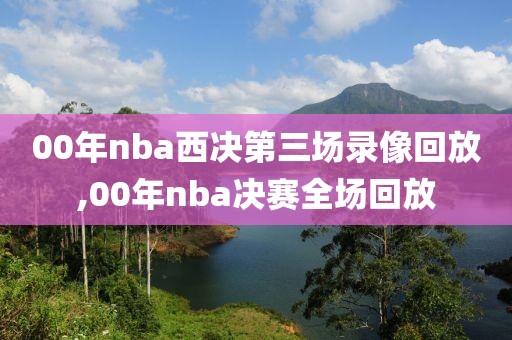 00年nba西决第三场录像回放,00年nba决赛全场回放
