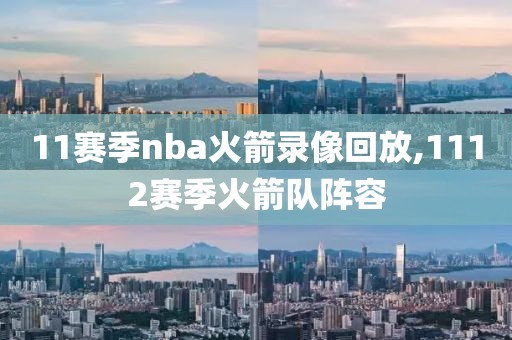 11赛季nba火箭录像回放,1112赛季火箭队阵容