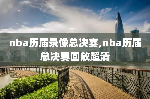 nba历届录像总决赛,nba历届总决赛回放超清