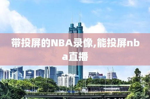 带投屏的NBA录像,能投屏nba直播