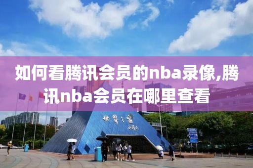 如何看腾讯会员的nba录像,腾讯nba会员在哪里查看