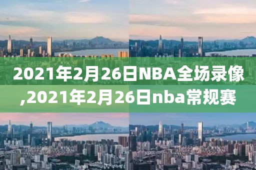 2021年2月26日NBA全场录像,2021年2月26日nba常规赛