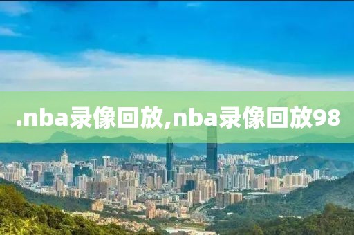 .nba录像回放,nba录像回放98