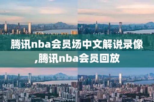 腾讯nba会员场中文解说录像,腾讯nba会员回放