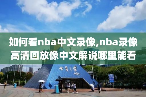 如何看nba中文录像,nba录像高清回放像中文解说哪里能看