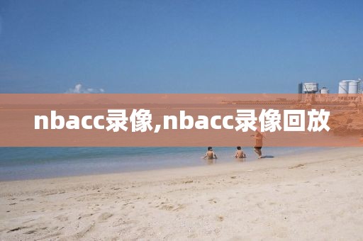 nbacc录像,nbacc录像回放