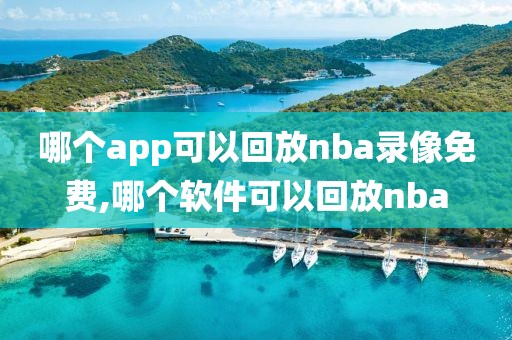哪个app可以回放nba录像免费,哪个软件可以回放nba