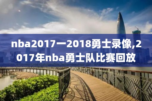 nba2017一2018勇士录像,2017年nba勇士队比赛回放