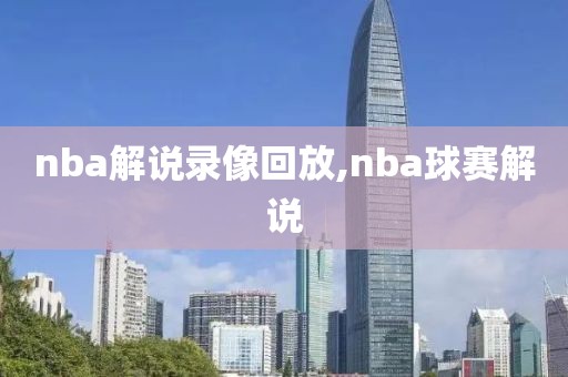 nba解说录像回放,nba球赛解说