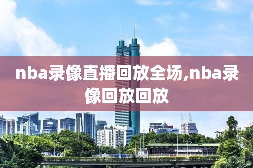 nba录像直播回放全场,nba录像回放回放