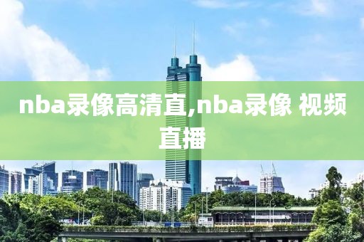 nba录像高清直,nba录像 视频直播
