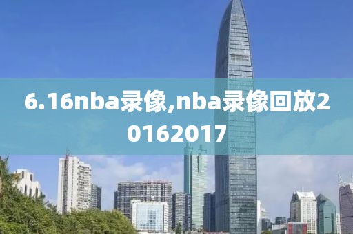 6.16nba录像,nba录像回放20162017