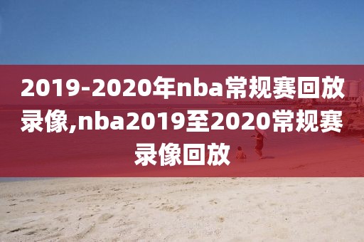 2019-2020年nba常规赛回放录像,nba2019至2020常规赛录像回放