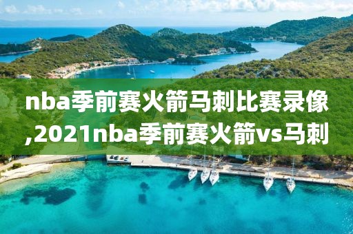 nba季前赛火箭马刺比赛录像,2021nba季前赛火箭vs马刺