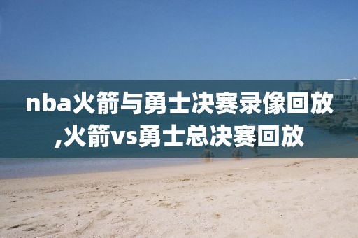 nba火箭与勇士决赛录像回放,火箭vs勇士总决赛回放