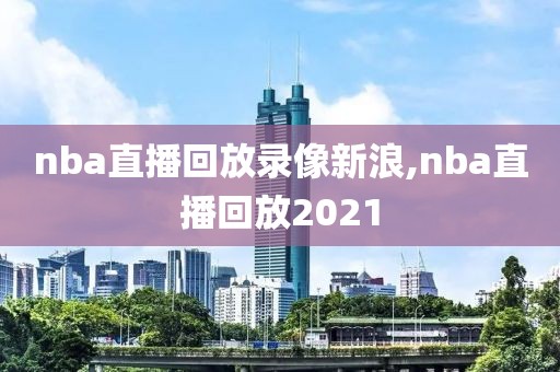 nba直播回放录像新浪,nba直播回放2021
