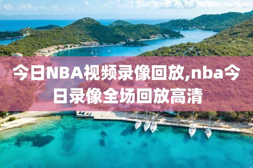 今日NBA视频录像回放,nba今日录像全场回放高清