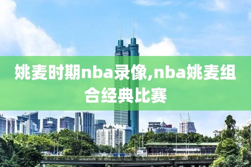 姚麦时期nba录像,nba姚麦组合经典比赛