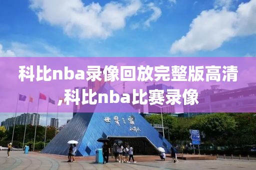 科比nba录像回放完整版高清,科比nba比赛录像