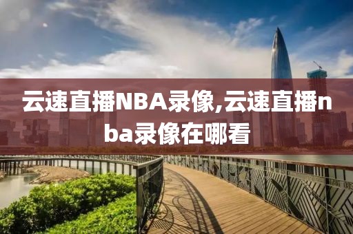 云速直播NBA录像,云速直播nba录像在哪看