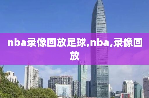 nba录像回放足球,nba,录像回放