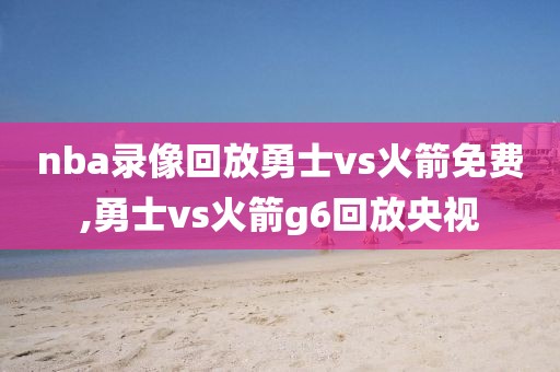 nba录像回放勇士vs火箭免费,勇士vs火箭g6回放央视