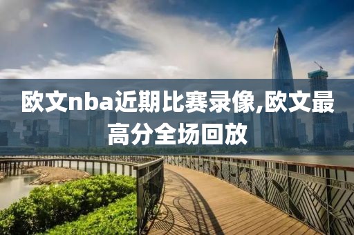 欧文nba近期比赛录像,欧文最高分全场回放