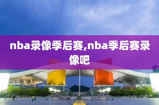 nba录像季后赛,nba季后赛录像吧