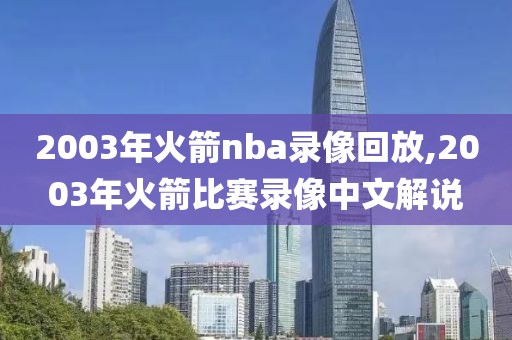 2003年火箭nba录像回放,2003年火箭比赛录像中文解说