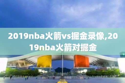 2019nba火箭vs掘金录像,2019nba火箭对掘金