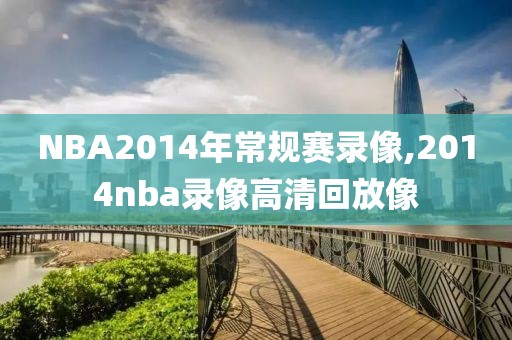 NBA2014年常规赛录像,2014nba录像高清回放像