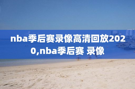 nba季后赛录像高清回放2020,nba季后赛 录像