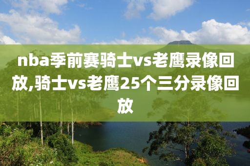 nba季前赛骑士vs老鹰录像回放,骑士vs老鹰25个三分录像回放