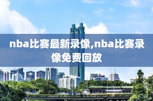 nba比赛最新录像,nba比赛录像免费回放