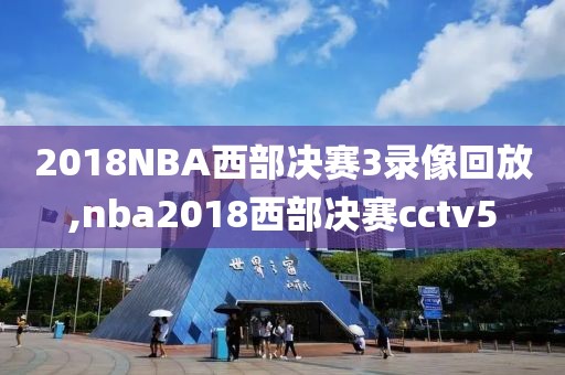 2018NBA西部决赛3录像回放,nba2018西部决赛cctv5