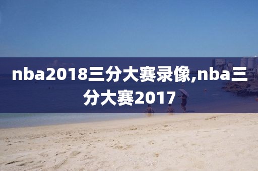 nba2018三分大赛录像,nba三分大赛2017