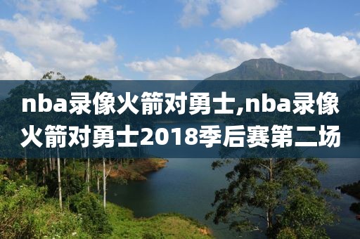 nba录像火箭对勇士,nba录像火箭对勇士2018季后赛第二场