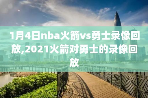 1月4日nba火箭vs勇士录像回放,2021火箭对勇士的录像回放