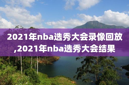 2021年nba选秀大会录像回放,2021年nba选秀大会结果