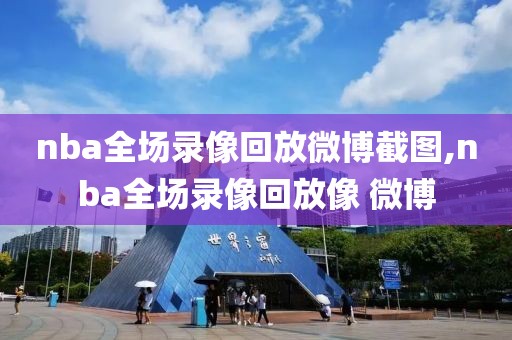 nba全场录像回放微博截图,nba全场录像回放像 微博