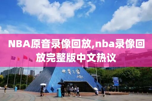 NBA原音录像回放,nba录像回放完整版中文热议