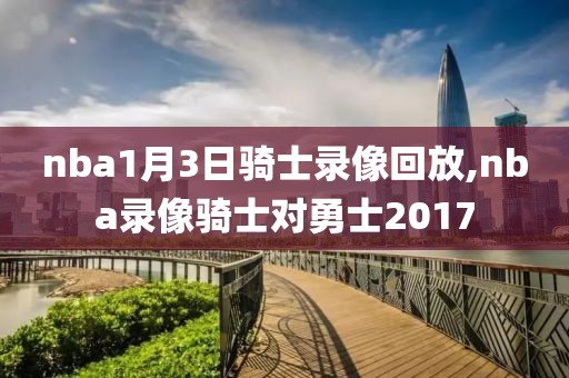 nba1月3日骑士录像回放,nba录像骑士对勇士2017