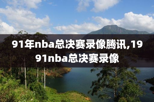 91年nba总决赛录像腾讯,1991nba总决赛录像