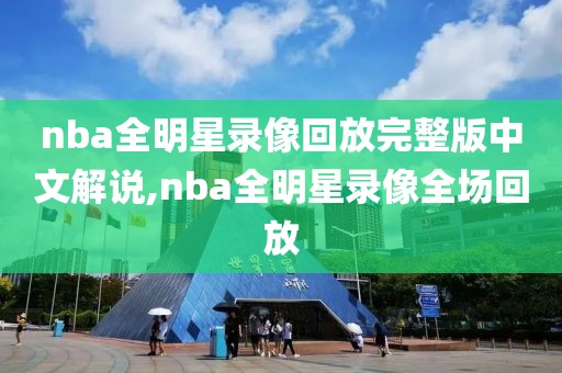nba全明星录像回放完整版中文解说,nba全明星录像全场回放
