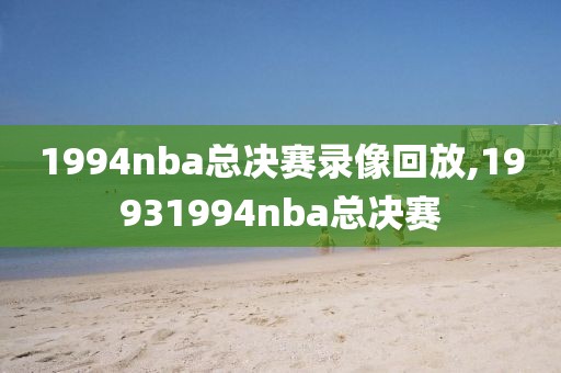 1994nba总决赛录像回放,19931994nba总决赛